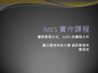 權限管理方式、ASPX 的權限元件
國立雲林科技大學 資訊管理系
陳信宏
 