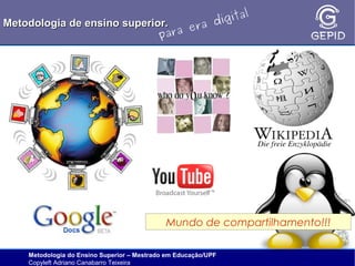l
gita
i
Metodologia de ensino superior.
ra d
e
ara
p

Mundo de compartilhamento!!!
Metodologia do Ensino Superior – Mestrado em Educação/UPF
Copyleft Adriano Canabarro Teixeira

 