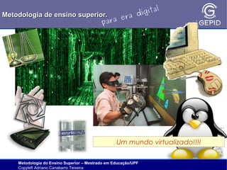 l
gita
i
Metodologia de ensino superior.
ra d
e
ara
p

Um mundo virtualizado!!!!
Metodologia do Ensino Superior – Mestrado em Educação/UPF
Copyleft Adriano Canabarro Teixeira

 