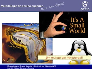 l
gita
i
Metodologia de ensino superior.
ra d
e
ara
p

Um mundo em miniatura!!!!
Metodologia do Ensino Superior – Mestrado em Educação/UPF
Copyleft Adriano Canabarro Teixeira

 
