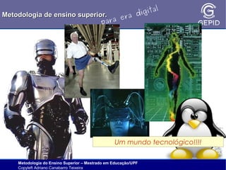 l
gita
i
Metodologia de ensino superior.
ra d
e
ara
p

Um mundo tecnológico!!!!
Metodologia do Ensino Superior – Mestrado em Educação/UPF
Copyleft Adriano Canabarro Teixeira

 