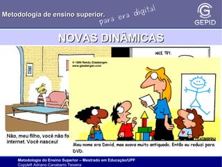 l
gita
i
Metodologia de ensino superior.
ra d
e
ara
p

NOVAS DINÂMICAS

Metodologia do Ensino Superior – Mestrado em Educação/UPF
Copyleft Adriano Canabarro Teixeira

 