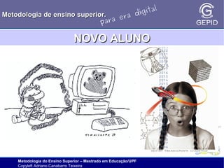 l
gita
i
Metodologia de ensino superior.
ra d
e
ara
p

NOVO ALUNO

Metodologia do Ensino Superior – Mestrado em Educação/UPF
Copyleft Adriano Canabarro Teixeira

 