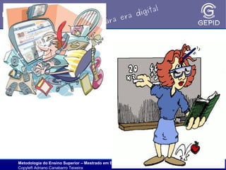 l
gita
i
Metodologia de ensino superior.
ra d
e
ara
p

Adriano Teixeira
2011

Metodologia do Ensino Superior – Mestrado em Educação/UPF
Copyleft Adriano Canabarro Teixeira

 