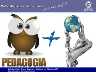 l
gita
i
Metodologia de ensino superior.
ra d
e
ara
p

Metodologia do Ensino Superior – Mestrado em Educação/UPF
Copyleft Adriano Canabarro Teixeira

 