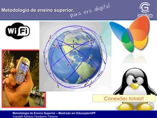 l
gita
i
Metodologia de ensino superior.
ra d
e
ara
p

Conexões totais!!
Metodologia do Ensino Superior – Mestrado em Educação/UPF
Copyleft Adriano Canabarro Teixeira

 