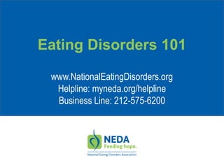 Eating Disorders 101
www.NationalEatingDisorders.org
Helpline: myneda.org/helpline
Business Line: 212-575-6200
 