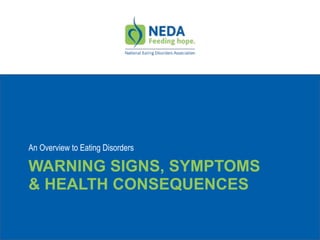 WARNING SIGNS, SYMPTOMS
& HEALTH CONSEQUENCES
An Overview to Eating Disorders
 