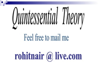 Quintessential  Theory Feel free to mail me rohitnair @ live.com 
