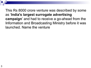 This Rs 8000 crore venture was described by some as ‘ India's largest surrogate advertising campaign ’ and had to receive a go-ahead from the Information and Broadcasting Ministry before it was launched. Name the venture 3 
