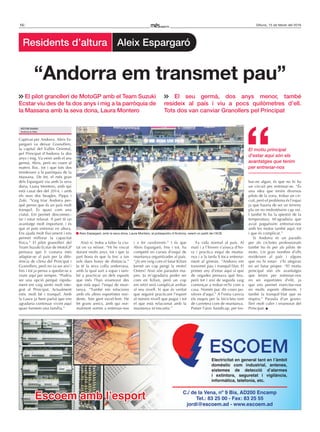 10 Dilluns, 15 de febrer del 2016
Residents d’altura Aleix Espargaró
Captivat per Andorra. Aleix Es-
pargaró va deixar Granollers,
la capital del Vallès Oriental,
pel Principat d’Andorra fa dos
anys i mig. Va venir amb el seu
germà, Aleix, però no viuen al
mateix lloc, tot i que tots dos
resideixen a la parròquia de la
Massana. De fet, el més gran
dels Espargaró viu amb la seva
dona, Laura Montero, amb qui
està casat des del 2014, i amb
els seus dos beagles, Pippa i
Zuki. “Vaig triar Andorra per-
què penso que és un país molt
tranquil. És quasi com una
ciutat. Em permet desconnec-
tar i estar relaxat. A part té un
avantatge molt important, i és
que et pots entrenar en altura.
Ens ajuda molt físicament i ens
permet millorar la capacitat
física.” El pilot granollerí del
Team Suzuki Ecstar de MotoGP
pensava que li costaria més
adaptar-se al país per la dife-
rència de clima del Principat i
Granollers, però no va ser així i
fins i tot ja pensa a quedar-se a
viure aquí per sempre. “Podria
ser una opció perquè ràpida-
ment em vaig sentir molt inte-
grat al Principat. Actualment
estic molt bé i tranquil. Amb
la Laura ja hem parlat que ens
agradaria continuar vivint aquí
quan formem una família.”
Això sí, troba a faltar la ciu-
tat on va néixer. “Hi he viscut
durant molts anys, tot i que la
part bona és que la tinc a tan
sols dues hores de distància.”
Ja té la seva colla andorrana,
amb la qual surt a sopar i tam-
bé a practicar un dels esports
que més l’han enamorat des
que està aquí: l’esquí de mun-
tanya. “També em relaciono
amb els altres esportistes resi-
dents. Són gent excel·lent. He
fet grans amics, amb qui nor-
malment sortim a entrenar-nos
i a fer randonnée.” I és que
Aleix Espargaró, fins i tot, ha
competit en curses d’esquí de
muntanya organitzades al país.
“¿Si em veig com el futur Kilian
Jornet un cop pengi la moto?
Ostres! Això són paraules ma-
jors. Ja m’agradaria poder ser
com en Kilian, però un cop
em retiri serà complicat arribar
al seu nivell. Sí que és veritat
que seguiré practicant l’esport
al màxim nivell que pugui i tot
el que està relacionat amb la
muntanya m’encanta.”
Fa vida normal al país. Al
matí i a l’hivern s’aixeca d’ho-
ra i practica esquí de munta-
nya i a la tarda li toca entrena-
ment al gimnàs. “Andorra em
transmet pau i tranquil·litat. El
primer any d’estar aquí sí que
de vegades pensava què feia,
però tot i així de seguida vaig
començar a trobar-m’hi com a
casa. Només puc dir coses po-
sitives d’aquí.” A l’estiu canvia
els esquís per la bicicleta tant
de carretera com de muntanya.
Potser l’únic handicap, per tro-
bar-ne algun, és que no hi ha
un circuit per entrenar-se. “És
una idea que tenim diversos
pilots de la zona, trobar un cir-
cuit, però el problema és l’espai
ja que hauria de ser un terreny
pla on no molestéssim cap veí.
I també hi ha la qüestió de la
temperatura. M’agradaria que
aviat poguéssim entrenar-nos
amb les motos també aquí, tot
i que és complicat.”
Si Andorra és un paradís
per als ciclistes professionals
també ho és per als pilots de
moto. Un gran nombre d’ells
resideixen al país i alguns
que no hi estan s’hi afegiran
en un futur proper. “El motiu
principal són els avantatges
que tenim per entrenar-nos
en ser esportistes d’elit, ja
que ens permet exercitar-nos
en molts esports diferents. I
també la tranquil·litat que es
respira.” Paraula d’un grano-
llerí molt culer i enamorat del
Principat.
El pilot granollerí de MotoGP amb el Team Suzuki
Ecstar viu des de fa dos anys i mig a la parròquia de
la Massana amb la seva dona, Laura Montero
El seu germà, dos anys menor, també
resideix al país i viu a pocs quilòmetres d’ell.
Tots dos van canviar Granollers pel Principat
“Andorra em transmet pau”
El motiu principal
d’estar aquí són els
avantatges que tenim
per entrenar-nos
TWITTER
Aleix Espargaró, amb la seva dona, Laura Montero, al poliesportiu d’Andorra, veient un partit de l’ACB.
VícToR DuASo
Andorra la Vella
C./ de la Vena, nº 9 Bis, AD200 Encamp
Tel.: 83 25 00 - Fax: 83 25 55
jordi@escoem.ad - www.escoem.ad
Escoem amb l’esport
Electricitat en general tant en l’àmbit
domèstic com industrial, antenes,
sistemes de detecció d’alarmes
i extintors, seguretat i vigilància,
informàtica, telefonia, etc.
 