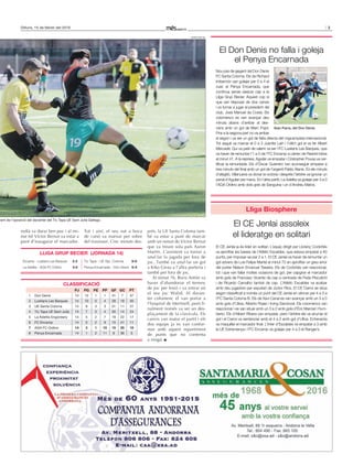 3Dilluns, 15 de febrer del 2016
Nou pas de gegant del Don Denis
FC Santa Coloma. Els de Richard
Imbernón van golejar per 0 a 4 el
cuer, el Penya Encarnada, que
continua sense aixecar cap a la
Lliga Grup Becier. Aquest cop sí
que van disposar de dos canvis
i va tornar a jugar el president del
club, Jose Manuel da Costa. Els
colomencs es van avançar deu
minuts abans d’arribar al des-
cans amb un gol de Marc Pujol.
Fins a la segona part no va arribar
el segon i va ser un gol de falta directa del migcampista internacional.
Tot seguit va marcar el 0 a 3 Juanfer Laín i l’últim gol el va fer Albert
Mercadé. Qui va patir de valent va ser l’FC Lusitans Les Barques, que
va haver de remuntar l’1 a 0 de l’FC Encamp a càrrec de Rashid Idriss
al minut 41. A la represa, Aguilar va empatar i Cristopher Pousa va cer-
tificar la remuntada. Els d’Òscar Guerrero van aconseguir empatar a
tres minuts del final amb un gol de l’argentí Pablo Alanis. En els minuts
d’afegitó, Villanueva va donar la victòria i després l’àrbitre va ignorar un
penal d’Aguilar per mans. En l’altre partit, La Adelita va golejar per 3 a 0
l’AGA Ordino amb dols gols de Sanguina i un d’Andreu Matos.
El Don Denis no falla i goleja
el Penya Encarnada
redià va durar ben poc i al mi-
nut 60 Víctor Bernat va estar a
punt d’inaugurar el marcador.
Tot i així, el seu xut a boca
de canó va marxar per sobre
del travesser. Cinc minuts des-
prés, la UE Santa Coloma tam-
bé va estar a punt de marcar
amb un remat de Víctor Bernat
que va treure sota pals Aaron
Martín. L’assistent va tornar a
anul·lar la jugada per fora de
joc. També va anul·lar un gol
a Kiko Girau a l’altra porteria i
també per fora de joc.
Al minut 76, Boris Antón va
haver d’abandonar el terreny
de joc per lesió i va entrar en
el seu joc Walid. Al davan-
ter colomenc el van portar a
l’hospital de Meritxell, però fi-
nalment només va ser un des-
plaçament de la clavícula. Els
canvis van matar el partit i els
dos equips ja es van confor-
mar amb aquest repartiment
de punts que no contenta
a ningú.
El CE Jenlai assoleix
el lideratge en solitari
Lliga Biosphere
El CE Jenlai ja és líder en solitari. L’equip dirigit per Llorenç Codoñés
va aprofitar les baixes de l’Atlètic Escaldes, que estava empatat a 40
punts, per imposar-se per 2 a 1. El CE Jenlai va haver de remuntar un
gol advers de Luis Felipe Martel al minut 72 en aprofitar un greu error
del porter Nelson Emanuel Teixeira. Els de Codoñés van reaccionar,
tot i que van fallar moltes ocasions de gol, per capgirar el marcador
amb gols de Francesc Vicente de cap a centrada de Fede Pisculichi
i de Ricardo Carvalho també de cap. L’Atlètic Escaldes va acabar
amb deu jugadors per expulsió de Júnior Rios. El CE Carroi se situa
segon classificat a només un punt del CE Jenlai en vèncer per 4 a 3 a
l’FC Santa Coloma B. Els de Xavi Canal es van avançar amb un 3 a 0
amb gols d’Ulloa, Alberto Rojas i Irving Sandoval. Els colomencs van
reaccionar i es van situar amb un 3 a 2 amb gols d’Éric Marcial i Hum-
berto. Els d’Albert Ribera van empatar, però l’àrbitre els va anul·lar el
gol i el Carroi va sentenciar amb el 4 a 2 amb gol d’Ulloa. Echevarria
va maquillar el marcador final. L’Inter d’Escaldes va empatar a 3 amb
la UE Extremenya i l’FC Encamp va golejar per 4 a 0 el Ranger’s.
vant de l’oposició del davanter del Tic Tapa UE Sant Julià Gallego.
CLassifiCaCió
PJ PG Pe PP Gf GC Pt
1 Don Denis 14 12 1 1 41 7 37
2 Lusitans Les Barques 14 10 0 4 28 18 30
3 UE Santa Coloma 14 8 3 3 31 11 27
4 Tic Tapa UE Sant Julià 14 7 3 4 30 14 24
5 La Adelita Engordany 14 5 2 7 18 22 17
6 FC Encamp 14 3 2 9 15 41 11
7 AGA FC Ordino 14 3 1 10 15 35 10
8 Penya Encarnada 14 1 2 11 6 36 5
Encamp - Lusitans Les Barques 2-3
La Adelita - AGA FC Ordino 3-0
Tic Tapa - UE Sta. Coloma 0-0
Penya Encarnada - Don Denis 0-4
LLiGa GruP BeCier (Jornada 14)
Iban Parra, del Don Denis.
JONATHAN GIL
 