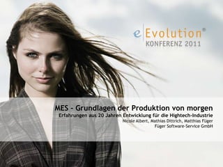 MES - Grundlagen der Produktion von morgen
 Erfahrungen aus 20 Jahren Entwicklung für die Hightech-Industrie
                           Nicole Albert, Mathias Dittrich, Matthias Füger
                                           Füger Software-Service GmbH
 