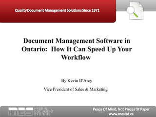 Document Management Software in Ontario:  How It Can Speed Up Your Workflow  By Kevin D ’ Arcy Vice President of Sales & Marketing   