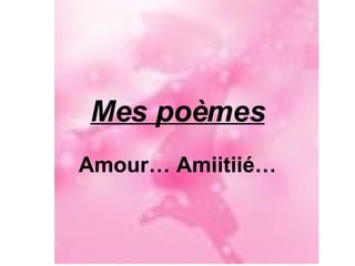 Mes poèmes Amour… Amiitiié… 