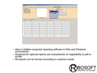 Also in addition projected reporting software in Web and Windows environment. Designed for optional reports are characteristic of negotiability to pdf or printer. All reports can be  form ed according to customer needs . 
