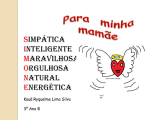 Simpática
Inteligente
Maravilhosa
Orgulhosa
Natural
Energética
Kauã Ryquelme Lima Silva

3º Ano B
 