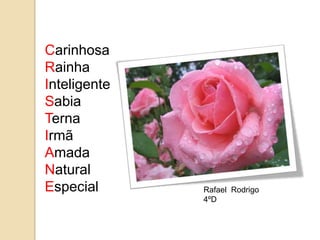 Carinhosa
Rainha
Inteligente
Sabia
Terna
Irmã
Amada
Natural
Especial      Rafael Rodrigo
              4ºD
 