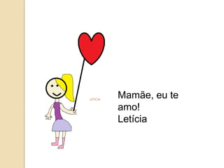 Mamãe, eu te
amo!
Letícia
 