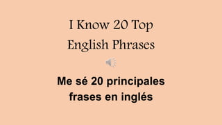 I Know 20 Top
English Phrases
Me sé 20 principales
frases en inglés
 