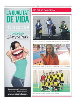 14 Dilluns, 21 de març del 2016
LA QUALITAT
DE VIDA
té una expressió
+376 73 75 73 · club@anyospark.com
anyosparkclub @anyosparkclub
Descobreix
www.anyosparkclub.com
Els futurs campions
Laia Martín, de l’Escola d’Atletisme, va acabar en segona posició al circuit de cros de Lleida.
Melania Hernández, del Fudo-Shin d’Escaldes, va assolir la medalla de bronze juvenil a Madrid.
La UE Santa Coloma benjamí A va conquerir el títol en futbol sala.
 