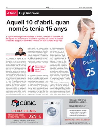 4 Dilluns, 21 de març del 2016
Pocs coneixien la història de Filip
Knezevic, i això que porta una bona ci-
catriu al coll –li van fer una traqueoto-
mia–. Alguns li preguntaven per aques-
ta marca que portarà de per vida. I la
resposta es queda amb un “Vaig tenir
un accident”. Les preguntes no van més
enllà. Gràcies al periodista valencià de
KIA en Zona Víctor Belinchón, vam
descobrir el perquè de tot plegat. El
pivot montenegrí del segon equip, que
fa dues temporades que està al club,
Filip Knezevic, fa sis anys va tenir un
greu accident de cotxe i va tocar amb
els dits aquella fina línia en què en un
parell de segons tot pot canviar. Era un
10 d’abril i el seu germà Stefan con-
duïa, Filip anava al lloc del copilot i
tres amics de Filip anaven al darrere.
Venien de veure un partit de bàsquet a
Kolasin –ciutat a una hora de la seva,
Bijelo Polje–, i plovia. El Mercedes va
relliscar en un revolt i després de topar
contra un petit mur va quedar aturat en
sentit contrari. Un cotxe que anava pel
seu carril va topar contra la porta on
estava assegut Filip Knezevic. La car-
rera d’una jove promesa del bàsquet
montenegrí va passar a estar dins d’una
habitació d’un hospital durant 36 dies –
setze van passar en coma per a Filip–. I
això que aquell dia de l’accident va re-
bre la gran notícia que estava convocat
per la selecció de cadet del seu país.
“Jo no recordo res. Vaig estar setze
dies en coma i després vint dies més
a l’hospital ingressat. Fins i tot després
em van portar a un balneari molt cone-
gut del meu país per recuperar-me. El
que m’han explicat és que el meu ger-
mà i tres amics meus tornàvem de veu-
re un partit en una altra ciutat. Plovia
i conduïa el meu germà mitjà. Jo vaig
ser el que més malparat en va sortir i
un amic que estava tot just assegut al
darrere meu es va trencar l’espatlla. Els
altres bé, però el meu germà ho va pas-
sar molt malament. Quan vaig desper-
tar no sabia on era i la meva mare m’ho
va explicar tot. No m’ho creia. Vaig
preguntar pels altres que anaven amb
mi. El meu germà mitjà em
venia molt a veure. Estava
molt afectat i, fins i tot, va
parar de jugar a bàsquet.”
Actualment, Stefan juga al
Jedinstvo Bijelo Polje. El ger-
mà gran, Nemanja, es troba a
França i defensa els colors de
la US Laval. “La meva gran por
després de l’accident era saber
si podia tornar a jugar a bàsquet.
Tenia un fort cop al costat dret i
el dia que vaig anar al metge per
saber si podia tornar a les pistes
va ser el més important de la meva
vida. Vaig respirar quan em va dir
que podia tornar després de quatre
mesos i mig. “No me n’oblidaré en
la vida. Als meus fills els explicaré
que la vida és una i s’ha de gaudir
cada moment. Jo tinc clar que he ju-
gat el partit més complicat i t’adones
que un dia vius bé i de cop i volta tot
canvia.”
Filip Knezevic va néixer fa 22 anys
a Bijelo Polje. La seva mare és de
Sèrbia i el seu pare de Montenegro.
Els seus dos germans juguen a bàsquet
com ell i el seu somni és clar: triomfar
en el bàsquet. “Per a mi el bàsquet ho
és tot. Quan era petit era, fins i tot, més
important que el col·legi. Ho he donat
tot per aquest esport. La meva família
El pivot montenegrí del MoraBanc B té 22 anys, i en fa sis va tocar amb els
dits aquella fina línia en què en un parell de segons tot pot canviar. Va estar en
coma setze dies per un accident de cotxe i al coll en té la marca de per vida.
Aquell 10 d’abril, quan
només tenia 15 anys
La meva por era
saber si podia
tornar a jugar a
bàsquet
Víctor Duaso
Andorra la Vella
a fons Filip Knezevic
 