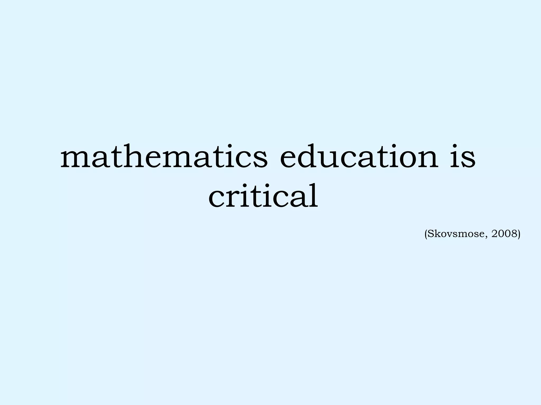 mathematics education is critical   (Skovsmose, 2008) 