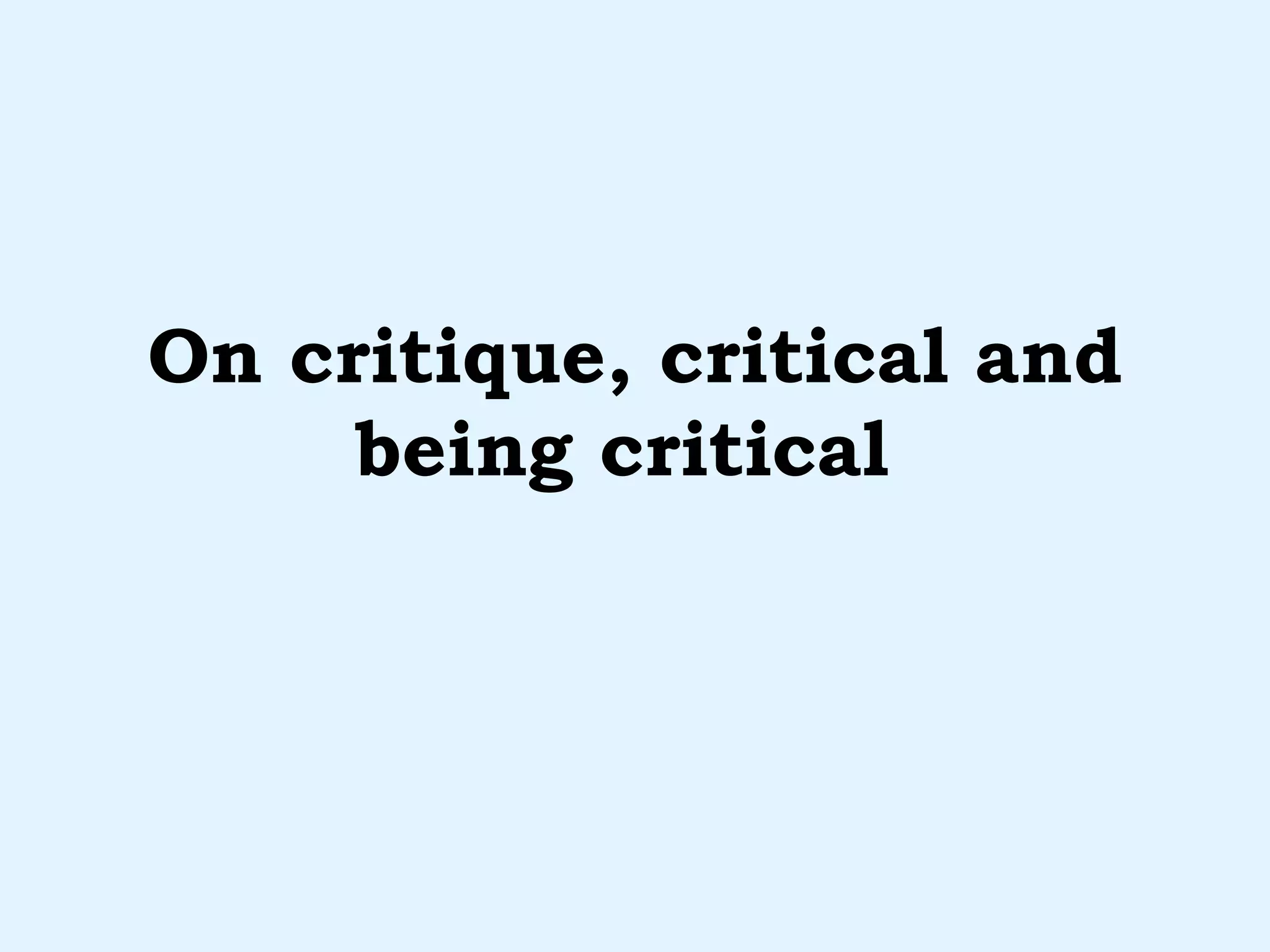 On critique, critical and being critical  