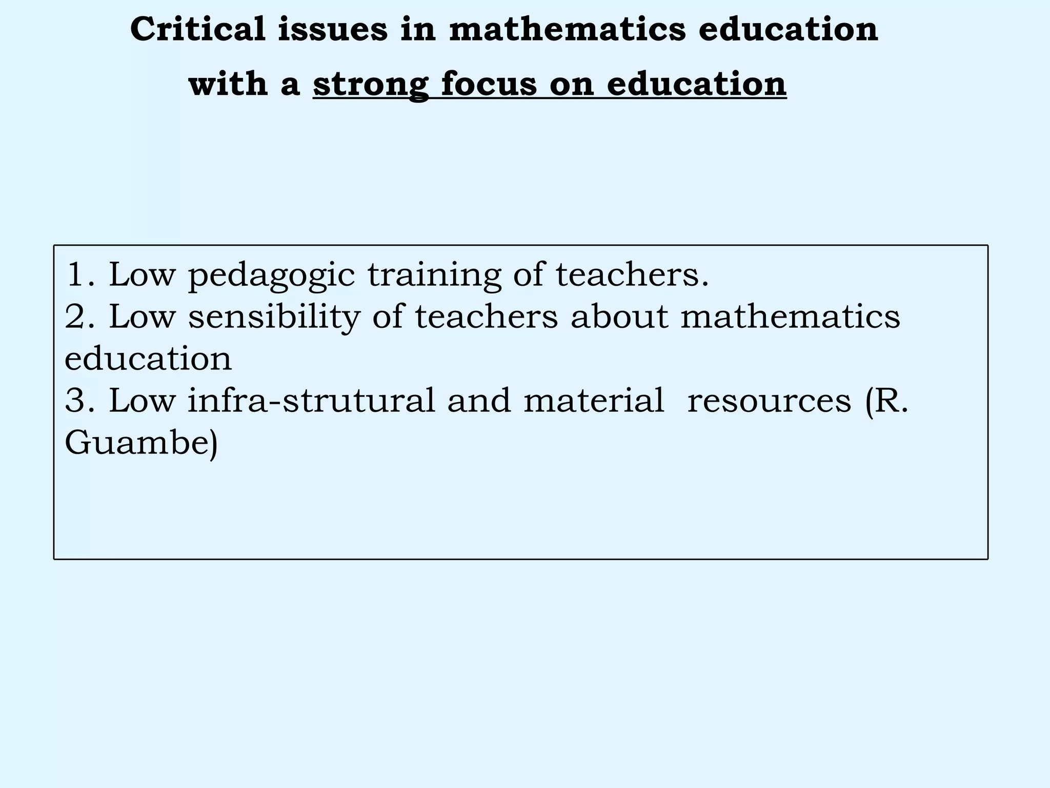 with a  strong focus on education   Critical issues in mathematics education 1. Low pedagogic training of teachers. 2. Low sensibility of teachers about mathematics education 3. Low infra-strutural and material  resources (R. Guambe) 