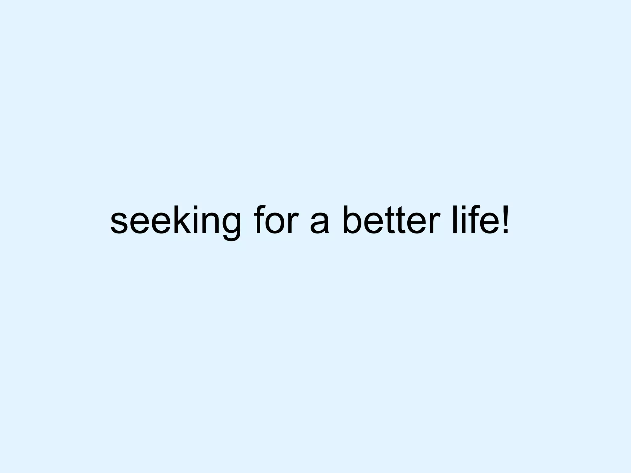 seeking for a better life! 