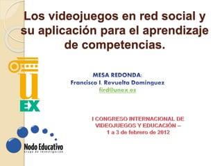 Los videojuegos en red social y
su aplicación para el aprendizaje
de competencias.
fird@unex.es
 