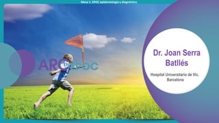 Mesa 1. EPOC epidemiología y diagnóstico
Dr. Joan Serra
Batllés
Hospital Universitario de Vic.
Barcelona
 