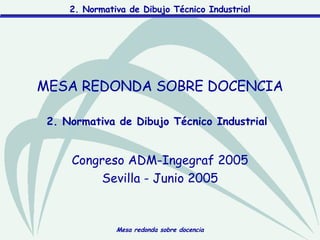 2. Normativa de Dibujo Técnico Industrial   Congreso ADM-Ingegraf 2005 Sevilla - Junio 2005 MESA REDONDA SOBRE DOCENCIA 