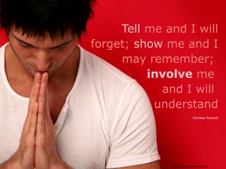 Tell me and I will forget; show me and I may remember; involve me and I will understand<br />Chinese Proverb<br />© 2009 e...