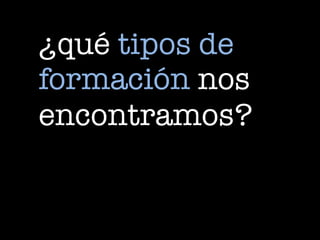 ¿qué tipos de
formación nos
encontramos?