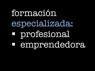 formación
especializada:
§ profesional
§ emprendedora