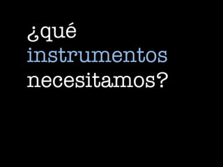 ¿qué
instrumentos
necesitamos?
