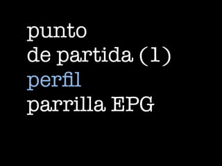 punto
de partida (1)
perfil
parrilla EPG