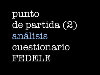 punto
de partida (2)
análisis
cuestionario
FEDELE