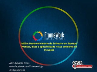 Adm. Eduardo Freire
www.facebook.com/frameworkgp
@eduardofreire
MESA: Desenvolvimento de Software em Startups
Praticas, dicas e aplicabilidade nesse ambiente de
Inovação
 