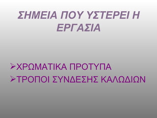 ΣΗΜΕΙΑ ΠΟΥ ΥΣΤΕΡΕΙ Η ΕΡΓΑΣΙΑ ΧΡΩΜΑΤΙΚΑ ΠΡΟΤΥΠΑ ΤΡΟΠΟΙ ΣΥΝΔΕΣΗΣ ΚΑΛΩΔΙΩΝ 