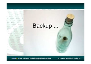 Backup ...




efindex07 – 2as. Jornadas sobre la Blogosfera - Cáceres   2, 3 y 4 de Noviembre – Pág. 20