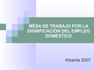 MESA DE TRABAJO POR LA DIGNIFICACIÓN DEL EMPLEO DOMÉSTICO Alicante 2007 