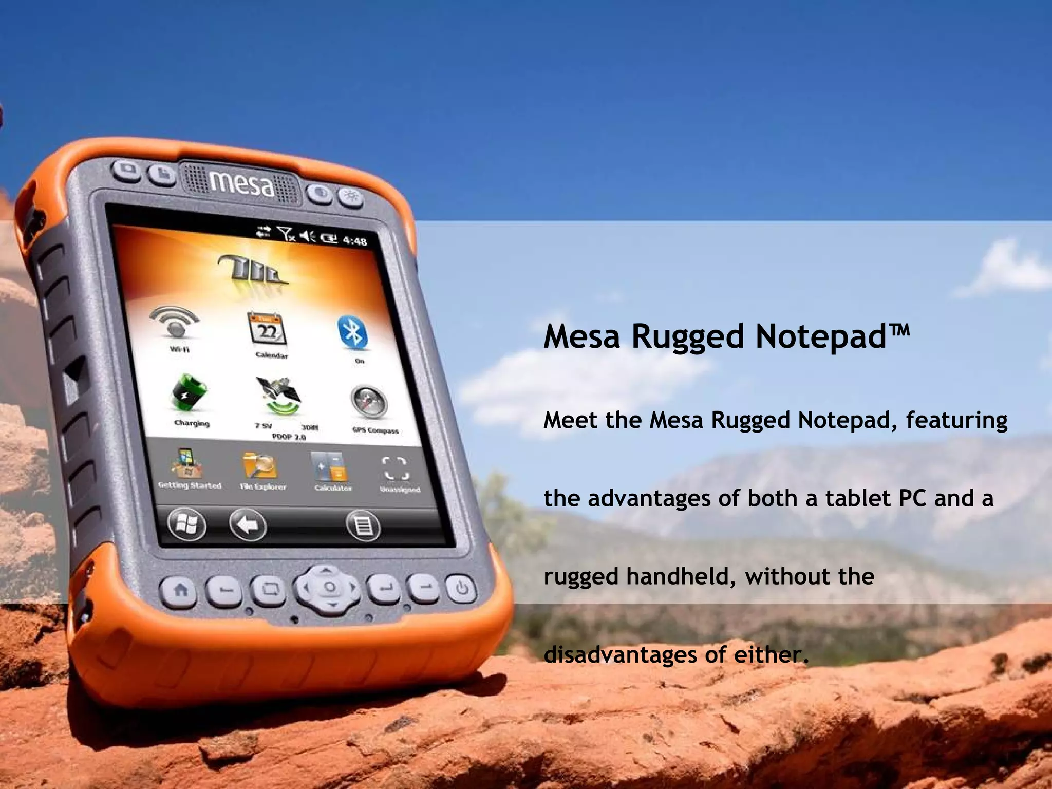 Mesa Rugged Notepad™ Meet the Mesa Rugged Notepad ,  featuring the advantages of both a tablet PC and a rugged handheld, without the disadvantages of either. 