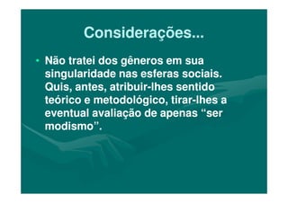 Considerações...Considerações...
•• Não tratei dos gêneros em suaNão tratei dos gêneros em sua
singularidade nas esferas sociais.singularidade nas esferas sociais.
Quis, antes, atribuirQuis, antes, atribuir--lhes sentidolhes sentido
teórico e metodológico, tirarteórico e metodológico, tirar--lhes alhes ateórico e metodológico, tirarteórico e metodológico, tirar--lhes alhes a
eventual avaliação de apenas “sereventual avaliação de apenas “ser
modismo”.modismo”.
 