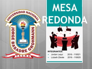 INTEGRANTES:
 Jordan Laqui 2016 - 119021
 Lizbeth Zárate 2016 - 119025
MESA
REDONDA
 