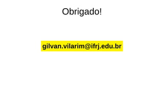 Obrigado!
gilvan.vilarim@ifrj.edu.br
 