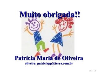 Oliveira, P.Mª. Muito obrigada!! Patrícia Maria de Oliveira [email_address] 
