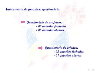 Oliveira, P.Mª. Instrumento da pesquisa: questionário Questionário do professor: - 05 questões fechadas - 05 questões aber...