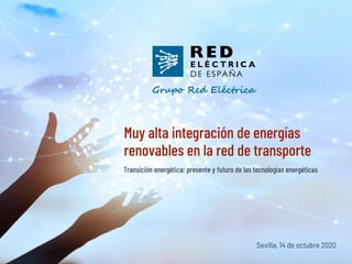 Muy alta integración de energías
renovables en la red de transporte
Sevilla, 14 de octubre 2020
Transición energética: presente y futuro de las tecnologías energéticas
 
